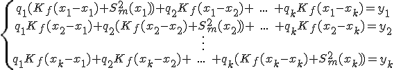 \{\begin{array}{ccccc}q_1(K_f(x_1-x_1)+S_m^2(x_1))+q_2K_f(x_1-x_2)+\;...\;+q_kK_f(x_1-x_k)=y_1\\ q_1K_f(x_2-x_1)+q_2(K_f(x_2-x_2)+S_m^2(x_2))+\;...\;+q_kK_f(x_2-x_k)=y_2\\ \vdots \\q_1K_f(x_k-x_1)+q_2K_f(x_k-x_2)+\;...\;+q_k(K_f(x_k-x_k)+S_m^2(x_k))=y_k\\\end{array}